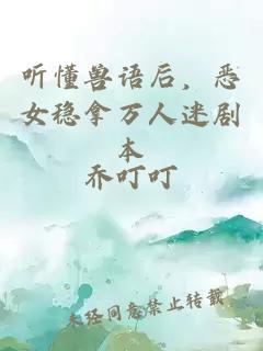 听懂兽语后，恶女稳拿万人迷剧本
