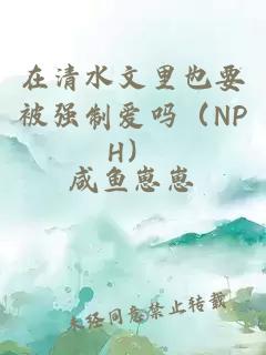 在清水文里也要被强制爱吗（NPH）