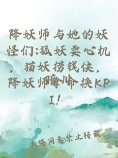 降妖师与她的妖怪们:狐妖耍心机，猫妖捞钱快，降妖师拿命换KPI！